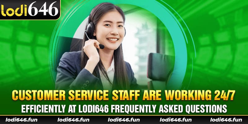 Customer service staff are working 24/7 efficiently at Lodi646 frequently asked questions.